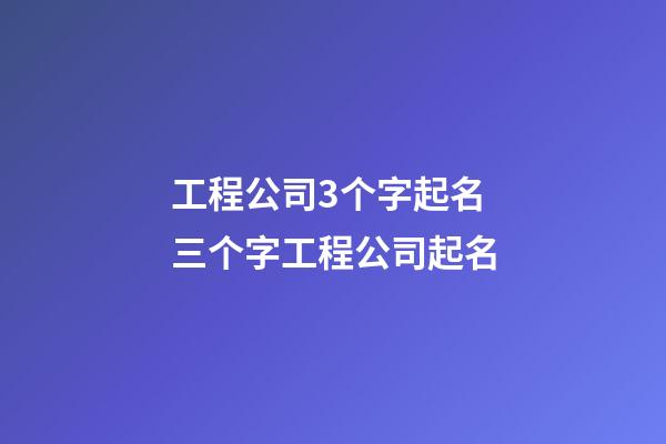 工程公司3个字起名 三个字工程公司起名-第1张-公司起名-玄机派